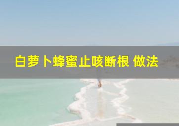 白萝卜蜂蜜止咳断根 做法